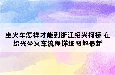 坐火车怎样才能到浙江绍兴柯桥 在绍兴坐火车流程详细图解最新